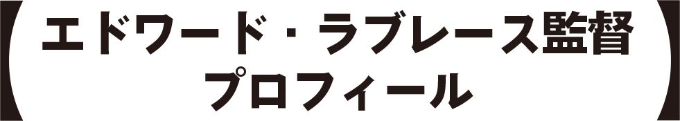 【エドワード・ラブレース監督プロフィール】